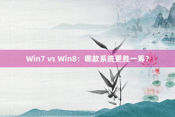 Win7 vs Win8：哪款系统更胜一筹？